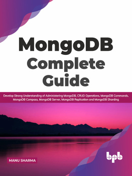 Manu Sharma MongoDB Complete Guide: Develop Strong Understanding of Administering MongoDB, CRUD Operations, MongoDB Commands, MongoDB Compass, MongoDB Server, MongoDB Replication and MongoDB Sharding