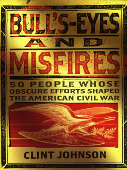 Clint Johnson Bulls-Eyes and Misfires: 50 Obscure People Whose Efforts Shaped the American Civil War