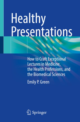 Emily P. Green Healthy Presentations: How to Craft Exceptional Lectures in Medicine, the Health Professions, and the Biomedical Sciences