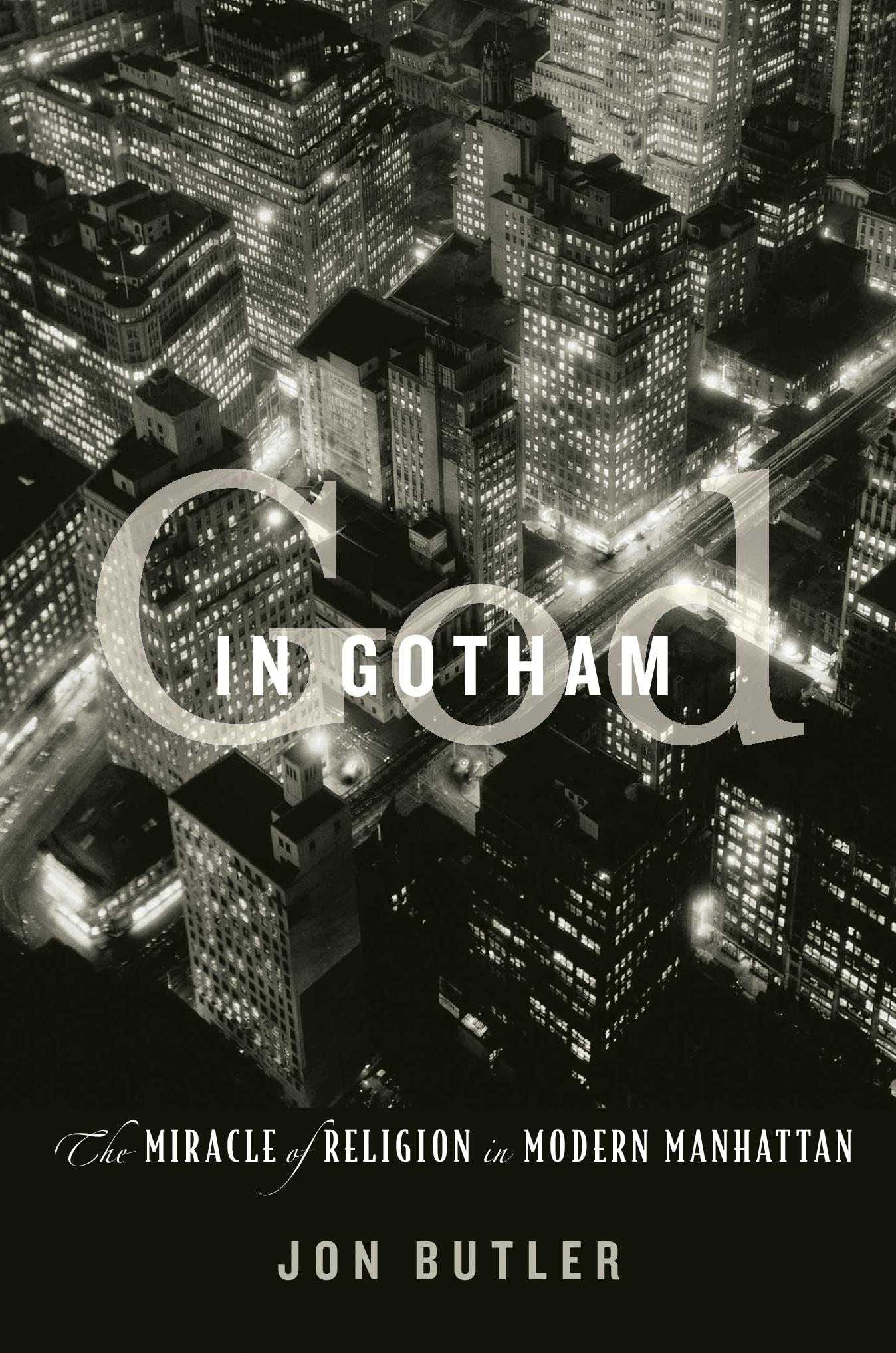 God in Gotham THE MIRACLE OF RELIGION IN MODERN MANHATTAN Jon Butler The - photo 1