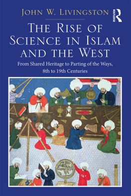 John W. Livingston The Rise of Science in Islam and the West: From Shared Heritage to Parting of the Ways, 8th to 19th Centuries