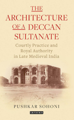 Pushkar Sohoni - The Architecture of a Deccan Sultanate: Courtly Practice and Royal Authority in Late Medieval India Authors: Pushkar Sohoni