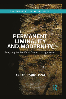 Arpad Szakolczai Permanent Liminality and Modernity: Analysing the Sacrificial Carnival Through Novels