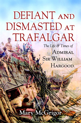 Mary McGrigor - Defiant and Dismasted at Trafalgar: The Life & Times of Admiral Sir William Hargood