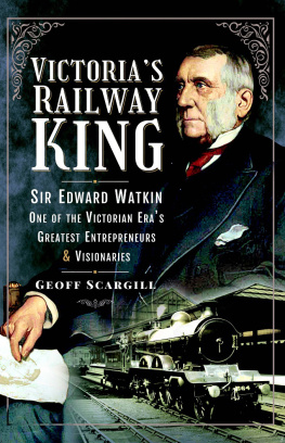 Geoff Scargill - Victorias Railway King: Sir Edward Watkin, One of the Victorian Eras Greatest Entrepreneurs and Visionaries