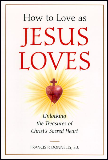 How to Love as Jesus Loves Unlocking the Treasures of Christs Sacred Heart was - photo 1