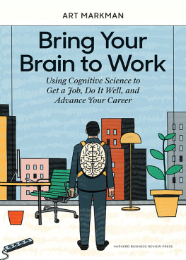 Art Markman Bring Your Brain to Work: Using Cognitive Science to Get a Job, Do it Well, and Advance Your Career