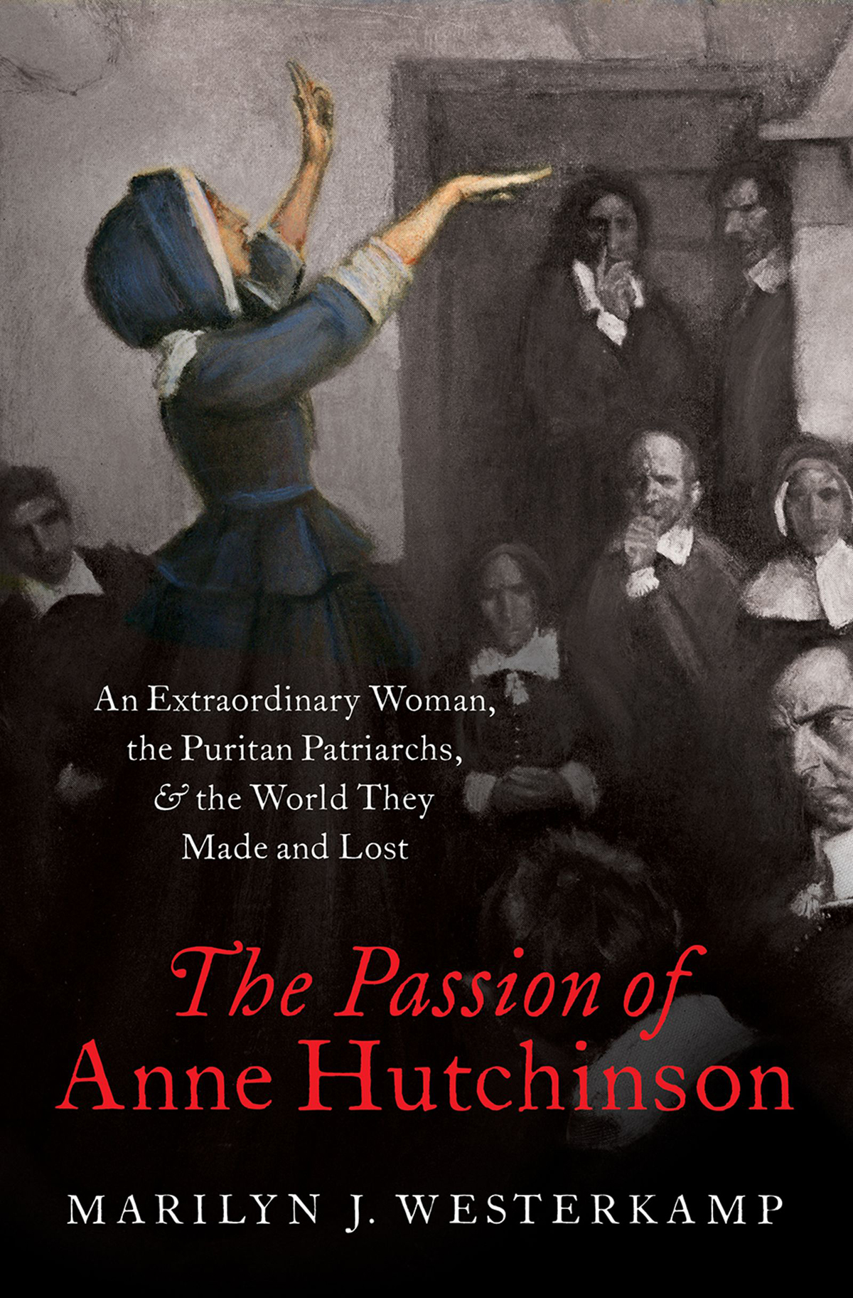 The Passion of Anne Hutchinson An Extraordinary Woman the Puritan Patriarchs and the World They Made and Lost - image 1