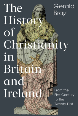 Gerald Bray The History of Christianity in Britain and Ireland: From the First Century to the Twenty-First