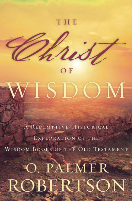 O. Palmer Robertson - The Christ of Wisdom: A Redemptive-Historical Exploration of the Wisdom Books of the Old Testament