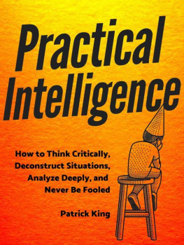 Patrick King Practical Intelligence: How to Think Critically, Deconstruct Situations, Analyze Deeply, and Never Be Fooled