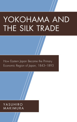 Yasuhiro Makimura - Yokohama and the Silk Trade: How Eastern Japan Became the Primary Economic Region of Japan, 1843–1893