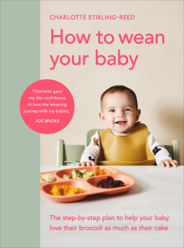 Charlotte Stirling-Reed - How to Wean Your Baby: The Step-by-Step Plan to Help Your Baby Love Their Broccoli as Much as Their Cake