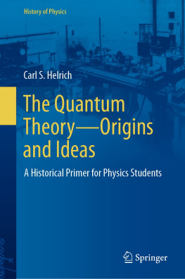 Carl S. Helrich The Quantum Theory―Origins and Ideas: A Historical Primer for Physics Students