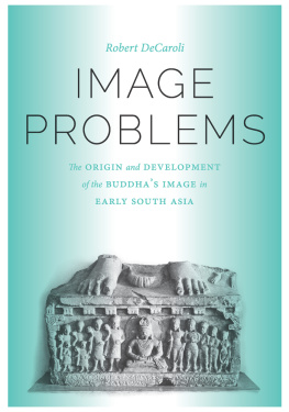DeCaroli - Image Problems: The Origin and Development of the Buddhas Image in Early South Asia