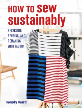 Wendy Ward - How to Sew Sustainably: Recycling, reusing, and remaking with fabric