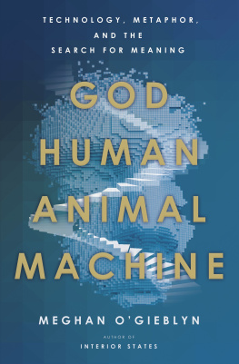 Meghan OGieblyn God, Human, Animal, Machine: Technology, Metaphor, and the Search for Meaning