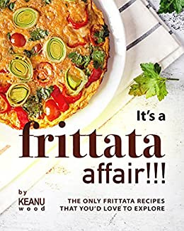 Wood - Its a Frittata Affair!!!: The Only Frittata Recipes That You’d Love to Explore