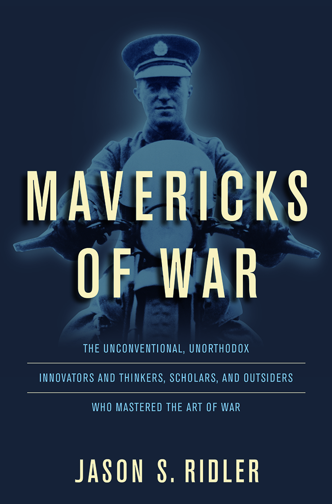 Mavericks of War The Unconventional Unorthodox Innovators and Thinkers Scholars and Outsiders Who Mastered the Art of War - image 1