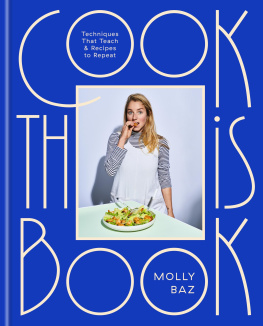 Molly Baz Cook This Book: Techniques That Teach and Recipes to Repeat: A Cookbook