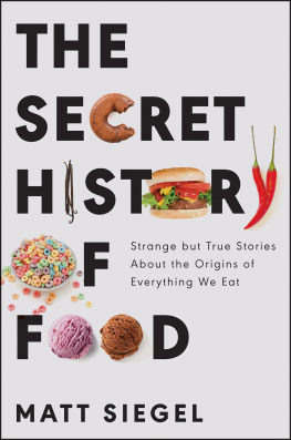 Matt Siegel The Secret History of Food: Strange but True Stories About the Origins of Everything We Eat