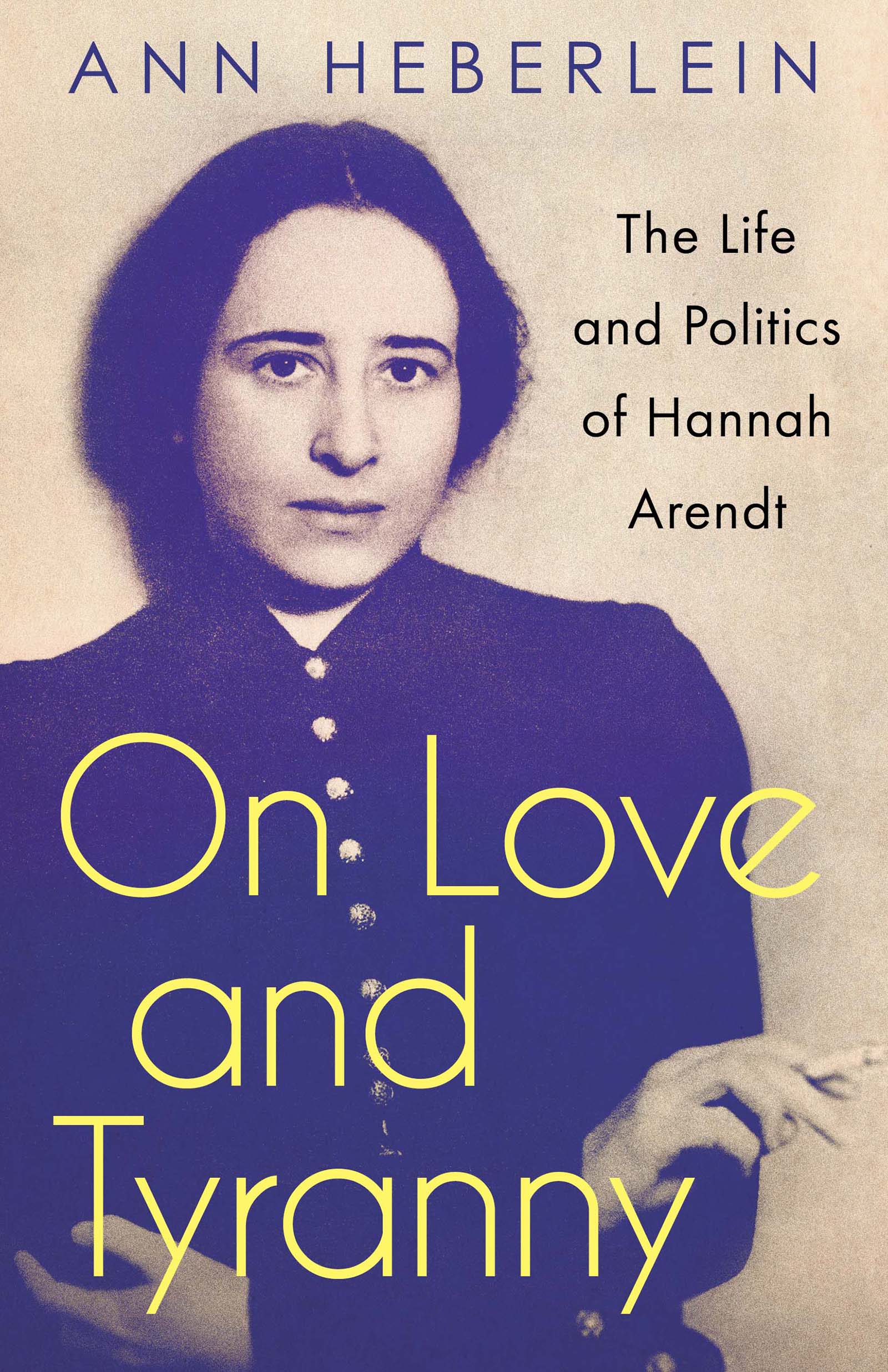 On Love and Tyranny On Love and Tyranny The Life and Politics of Hannah Arendt - photo 1