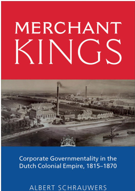 Albert Schrauwers Merchant Kings: Corporate Governmentality in the Dutch Colonial Empire, 1815-1870