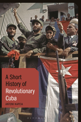 Antoni Kapcia - A Short History of Revolutionary Cuba: Revolution, Power, Authority and the State from 1959 to the Present Day
