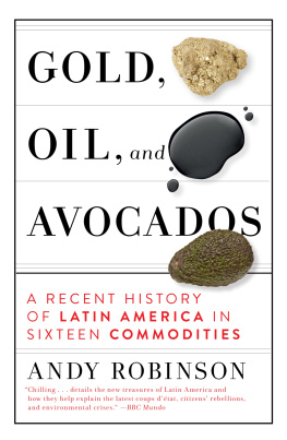 Andy Robinson - Gold, Oil and Avocados: A Recent History of Latin America in Sixteen Commodities