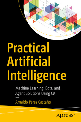 Arnaldo Pérez Castaño Practical Artificial Intelligence: Machine Learning, Bots, and Agent Solutions Using C#