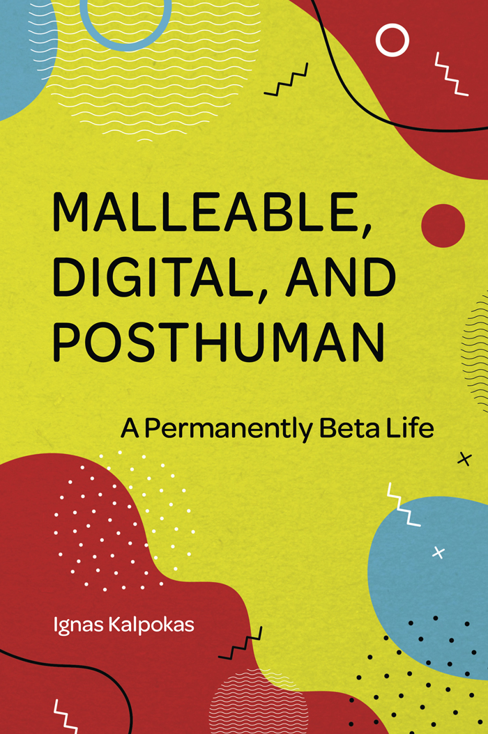 Malleable Digital and Posthuman A Permanently Beta Life BY IGNAS KALPOKAS - photo 1