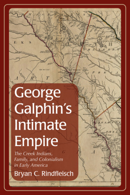 Bryan C. Rindfleisch George Galphins Intimate Empire: The Creek Indians, Family, and Colonialism in Early America