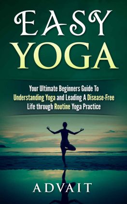 Advait - Easy Yoga: Your Ultimate Beginners Guide to Understanding Yoga and Leading a Disease-Free Life through Routine Yoga Practice