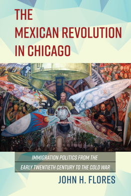 John H Flores - The Mexican Revolution in Chicago: Immigration Politics from the Early Twentieth Century to the Cold War