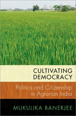 Mukulika Banerjee Cultivating Democracy: Politics and Citizenship in Agrarian India