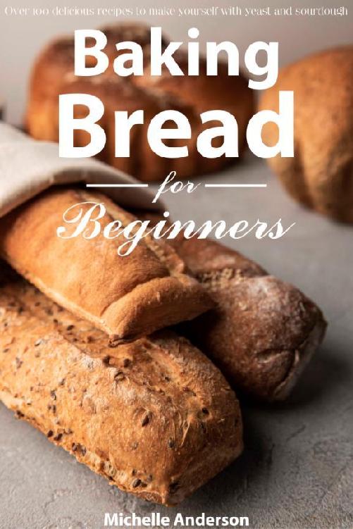 Table of Contents Baking bread for beginners Over 100 delicious recipes to - photo 1