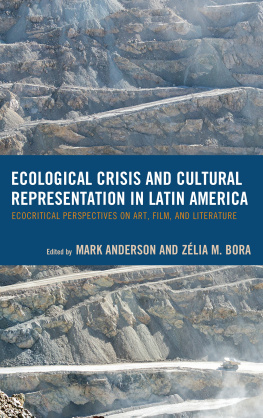 Mark Anderson (editor) Ecological Crisis and Cultural Representation in Latin America: Ecocritical Perspectives on Art, Film, and Literature