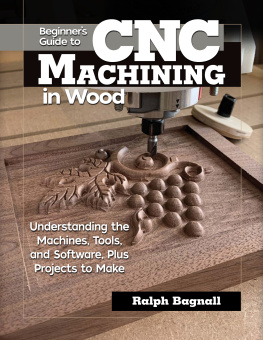 Ralph Bagnall Beginners Guide to CNC Machining in Wood: Understanding the Machines, Tools, and Software, Plus Projects to Make (Fox Chapel Publishing) Clear Step-by-Step Instructions, Diagrams, and Fundamentals