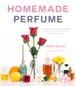 Anya McCoy - Homemade Perfume: Create Exquisite, Naturally Scented Products to Fill Your Life with Botanical Aromas