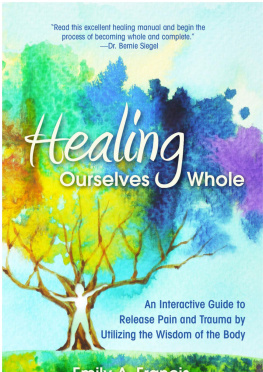 Emily A. Francis - Healing Ourselves Whole: An Interactive Guide to Release Pain and Trauma by Utilizing the Wisdom of the Body