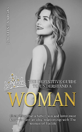 Joiceline Vargas - How to understand a woman: a definitive guide: Everything that a father, son and lover must know to have an ideal relationship with the women of his life (1)