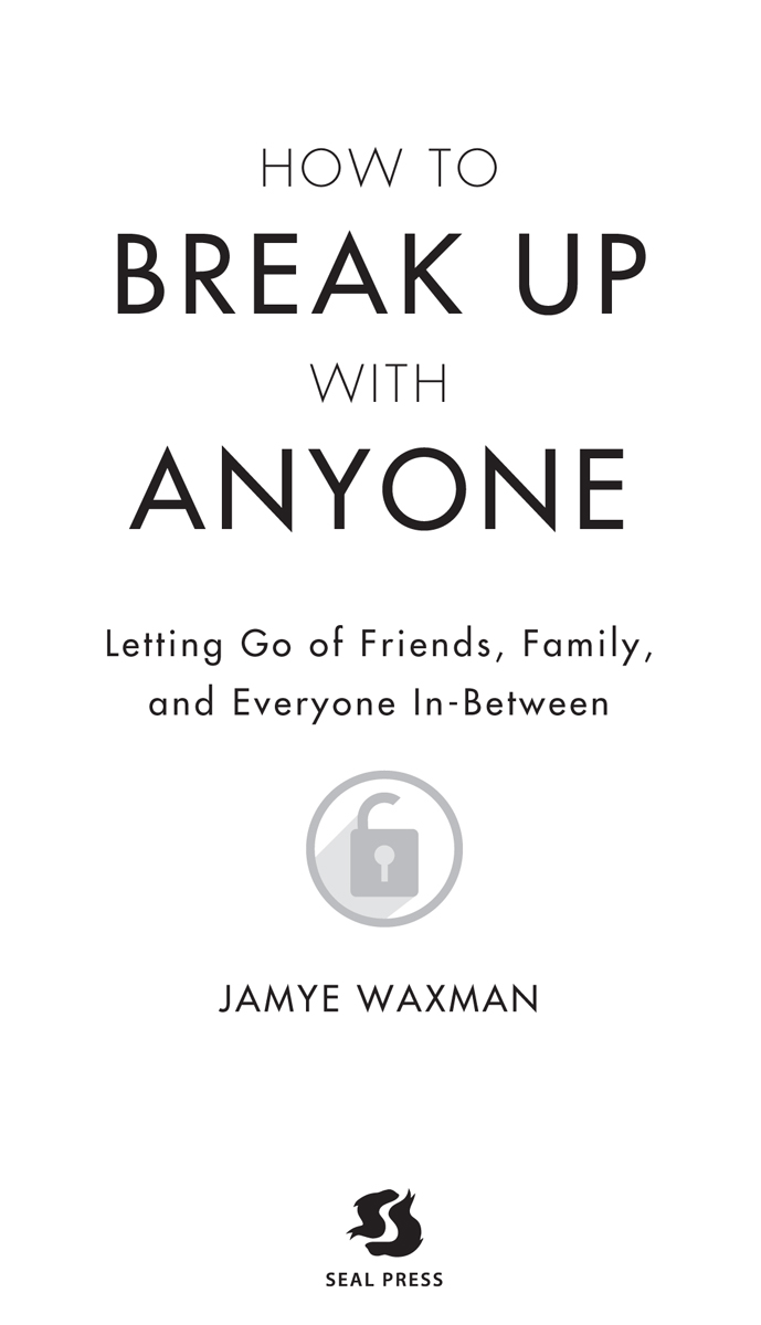 How to Break Up with Anyone Copyright 2015 Jamye Waxman Seal Press A Member of - photo 2
