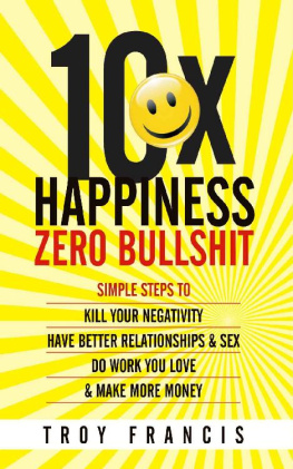 Troy Francis 10X Happiness, Zero Bullshit : Simple Steps To Kill Your Negativity, Have Better Relationships & Sex, Do Work You Love & Make More Money