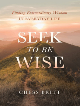 Chess Britt - Seek to be wise : finding extraordinary wisdom in everyday life