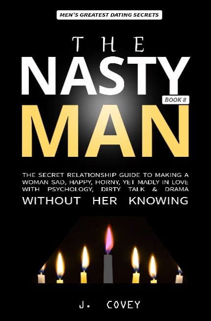 THE NASTY MAN The Secret Relationship Guide to Making a Woman Sad Happy - photo 1