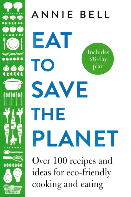 Annie Bell Eat to Save the Planet : Over 100 Recipes and Ideas for Eco-Friendly Cooking and Eating