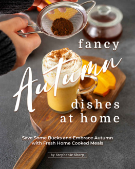 Stephanie Sharp - Fancy Autumn Dishes at Home: Save Some Bucks and Embrace Autumn with Fresh Home Cooked Meals
