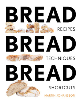 Martin Johansson - Bread Bread Bread: Recipes, Techniques, Shortcuts