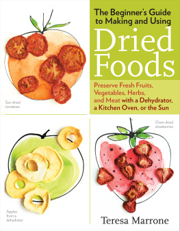 Teresa Marrone - The Beginners Guide to Making and Using Dried Foods: Preserve Fresh Fruits, Vegetables, Herbs, and Meat with a Dehydrator, a Kitchen Oven, or the Sun