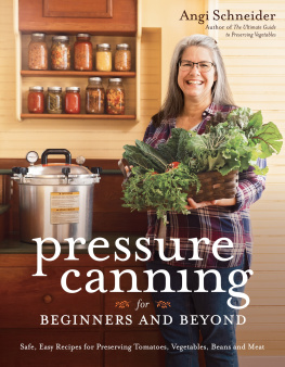 Angi Schneider - Pressure Canning for Beginners and Beyond: Safe, Easy Recipes for Preserving Tomatoes, Vegetables, Beans and Meat